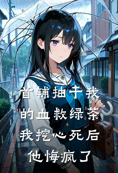 首辅抽干我的血救绿茶，我挖心死后他悔疯了