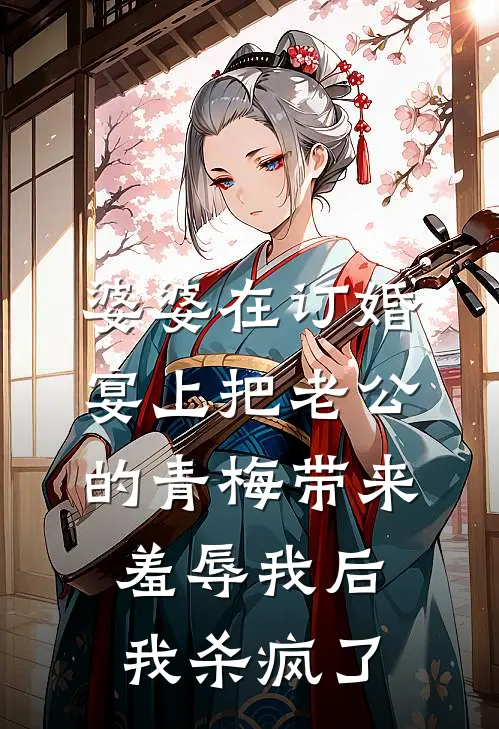 婆婆在订婚宴上把老公的青梅带来羞辱我后，我杀疯了