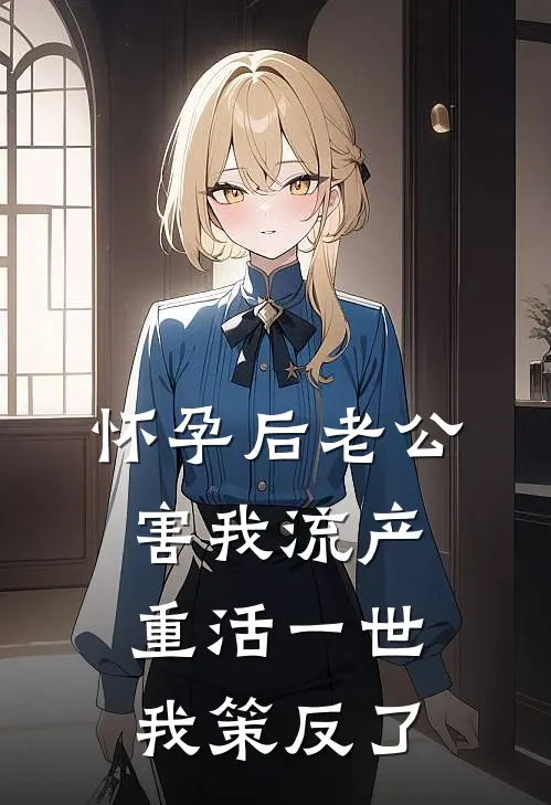 怀孕后老公害我流产，重活一世我策反了