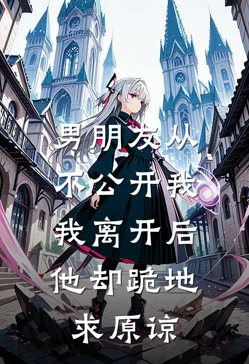 男朋友从不公开我，我离开后他却跪地求原谅