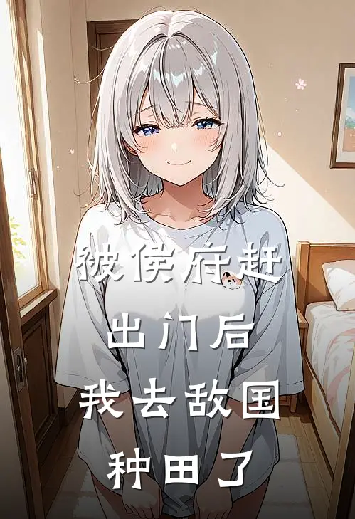 被侯府赶出门后，我去敌国种田了