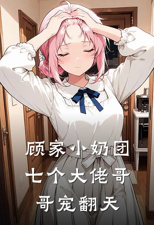 顾家小奶团：七个大佬哥哥宠翻天