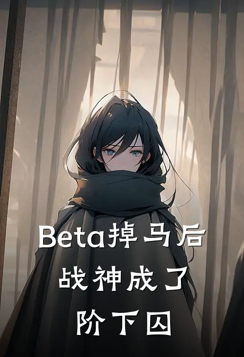 Beta掉马后，战神成了阶下囚