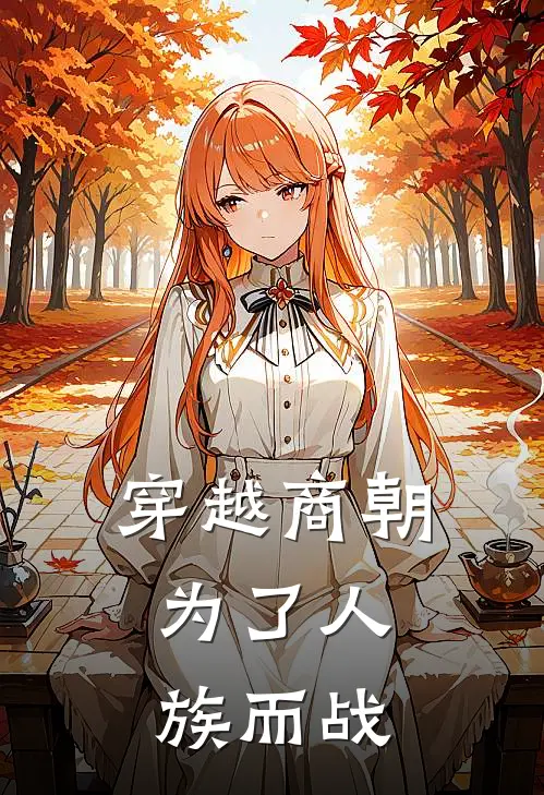 穿越商朝，为了人族而战林渊纣王免费小说大全_完结的小说穿越商朝，为了人族而战(林渊纣王)