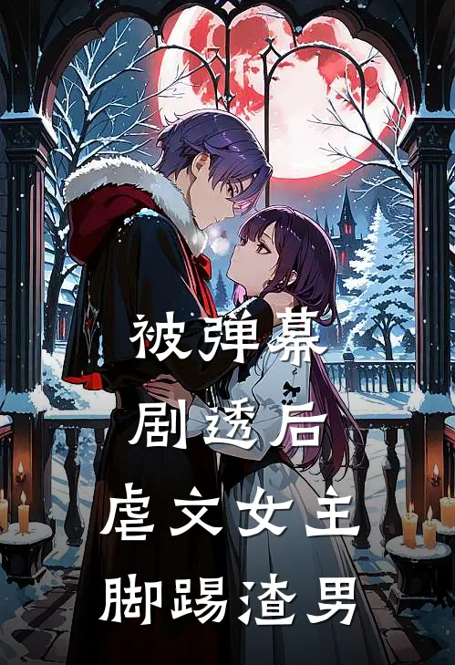 被弹幕剧透后，虐文女主脚踢渣男