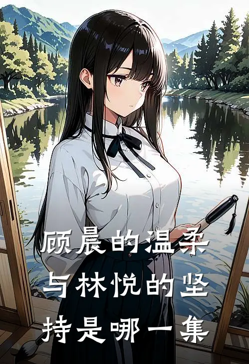 顾晨的温柔与林悦的坚持是哪一集