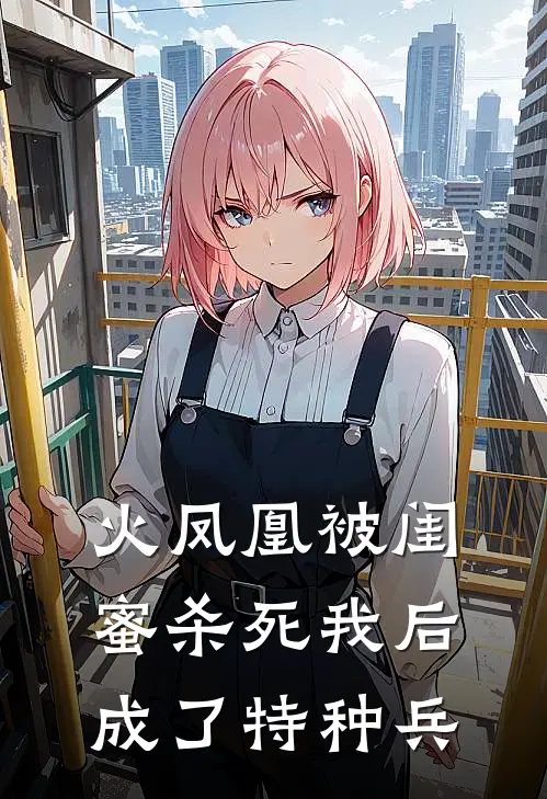 火凤凰被闺蜜杀死我后成了特种兵