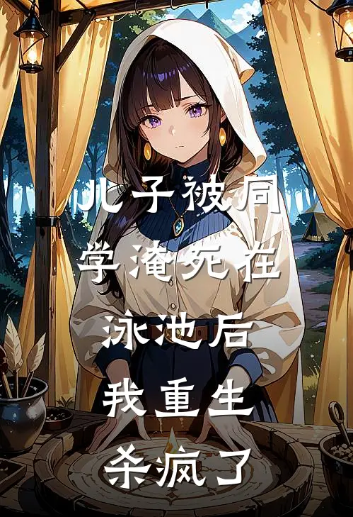 儿子被同学淹死在泳池后，我重生杀疯了