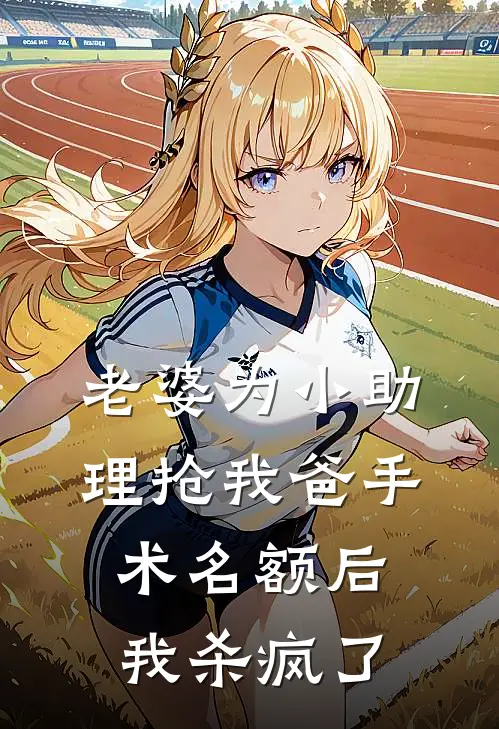 老婆为小助理抢我爸手术名额后，我杀疯了